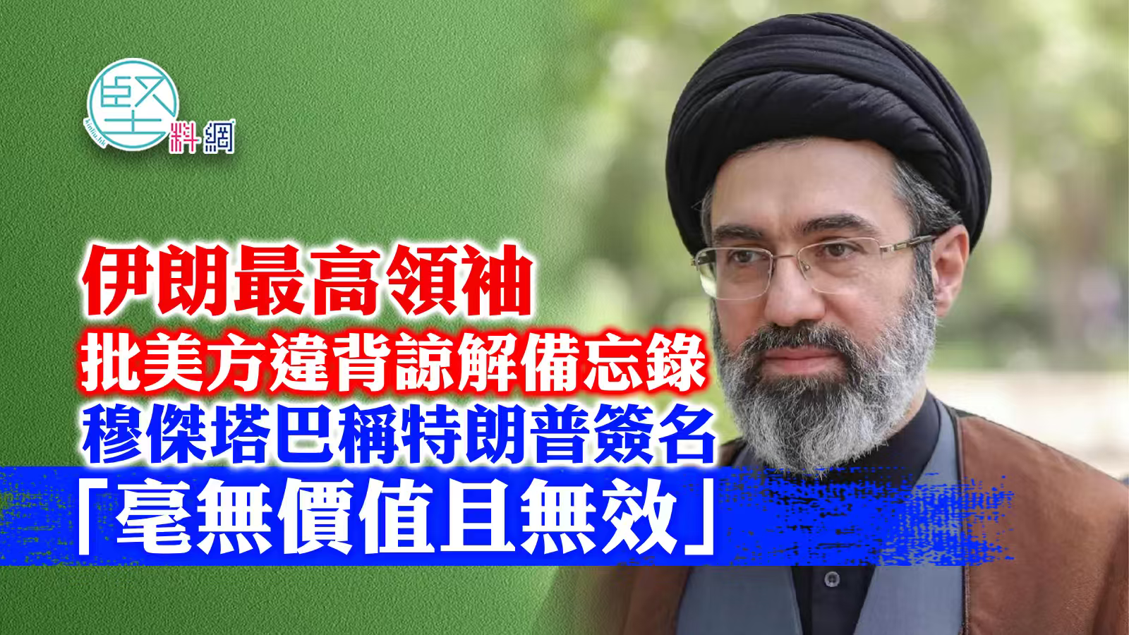 伊朗最高領袖批美方違背諒解備忘錄　穆傑塔巴稱特朗普簽名「毫無價值且無效」